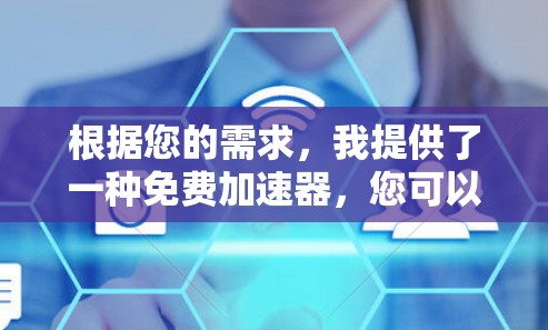根据您的需求,我提供了一种免费加速器,您可以根据自己的具体需求选择合适的加速器。以下是几个免费的加速器推荐 根据您的需求,我提供了一种免费加速器,您可以根据自己的具体需求选择合适的加速器。以下是几个免费的加速器推荐
