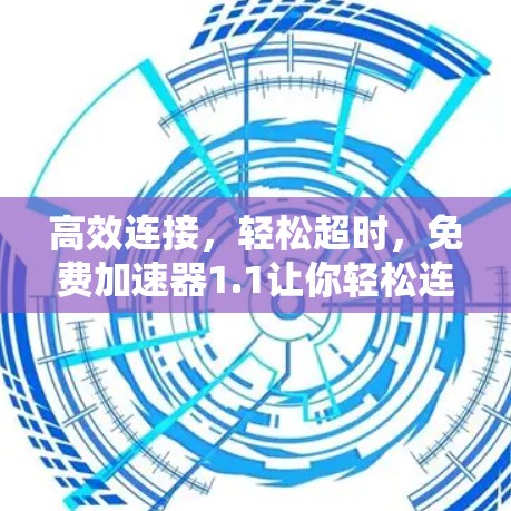 高效连接，轻松超时，免费加速器1.1让你轻松连接
