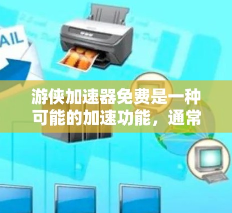 游侠加速器免费是一种可能的加速功能，通常用于游戏或影视作品中，旨在提升角色或技能的效率。以下是关于该加速器的详细信息