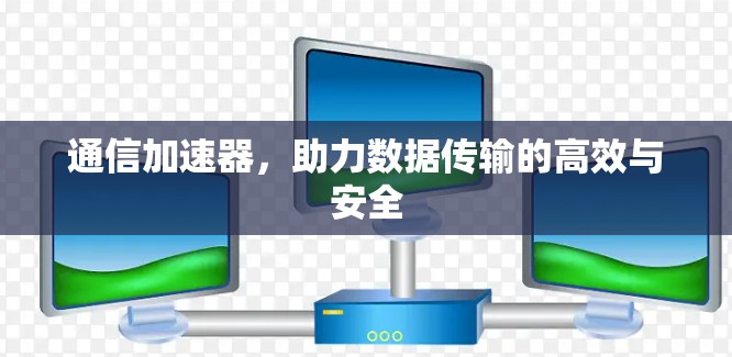 通信加速器，助力数据传输的高效与安全