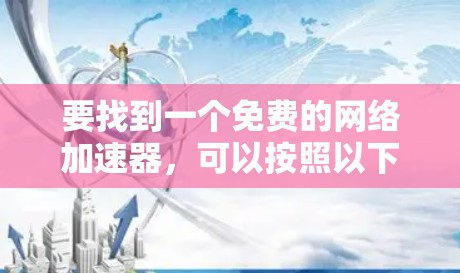 要找到一个免费的网络加速器，可以按照以下步骤进行