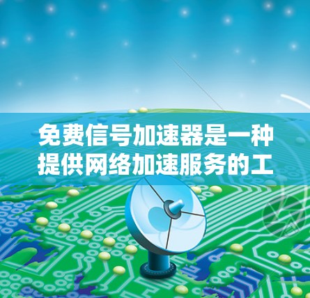 免费信号加速器是一种提供网络加速服务的工具，通常用于在线或在线虚拟机中快速下载文件、连接网络或访问网站。以下是一些免费的网络加速工具，它们提供免费的加速服务，但可能不具备所有高端功能