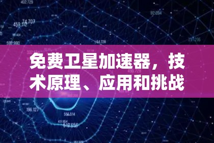 免费卫星加速器,技术原理、应用和挑战 免费卫星加速器,技术原理、应用和挑战