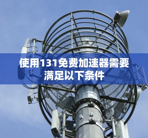 使用131免费加速器需要满足以下条件 使用131免费加速器需要满足以下条件