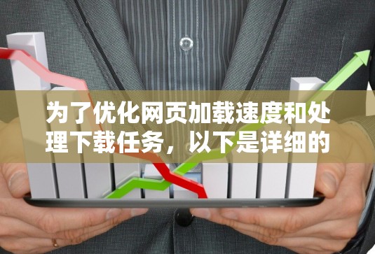 为了优化网页加载速度和处理下载任务,以下是详细的步骤和建议 为了优化网页加载速度和处理下载任务,以下是详细的步骤和建议