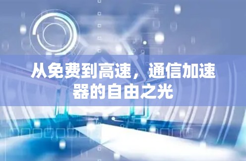 从免费到高速,通信加速器的自由之光 从免费到高速,通信加速器的自由之光