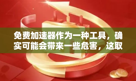 免费加速器作为一种工具，确实可能会带来一些危害，这取决于你对加速器工具的理解和使用方式。以下是一些可能的危害和需要注意的地方