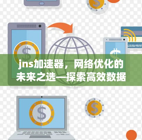 jns加速器,网络优化的未来之选—探索高效数据传输的技术与方案 jns加速器,网络优化的未来之选—探索高效数据传输的技术与方案