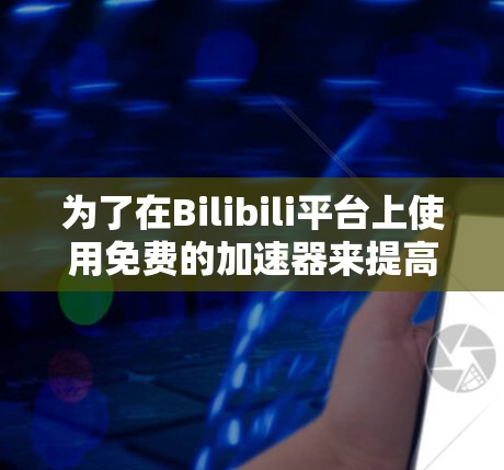 为了在Bilibili平台上使用免费的加速器来提高视频播放速度,您可以按照以下步骤进行操作 为了在Bilibili平台上使用免费的加速器来提高视频播放速度,您可以按照以下步骤进行操作