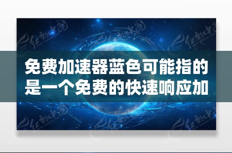 免费加速器蓝色可能指的是一个免费的快速响应加速器应用,通常用于加速车辆或游戏中的车辆。以下是关于如何创建一个免费的快速响应加速器的步骤