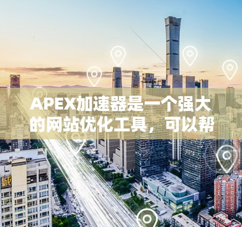 APEX加速器是一个强大的网站优化工具,可以帮助你提升网站的加载速度。如果你正在寻找一个免费的APEX加速器,可以尝试以下几种版本