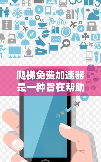 爬梯免费加速器是一种旨在帮助人们在楼梯上爬行的装置,旨在通过机械力量或额外支持提高速度和平衡。以下是对这一概念的详细分析