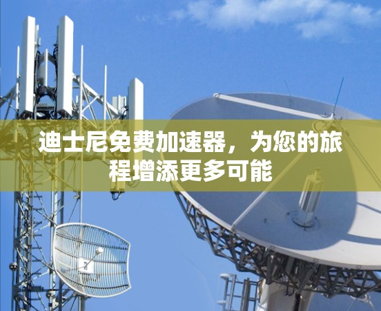 迪士尼免费加速器,为您的旅程增添更多可能