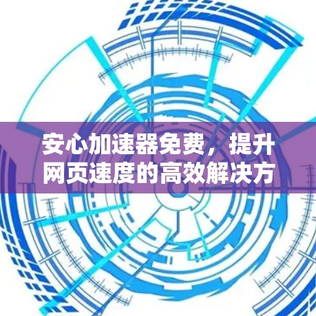 安心加速器免费,提升网页速度的高效解决方案