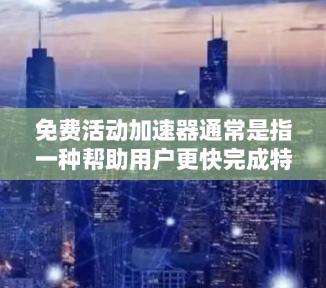 免费活动加速器通常是指一种帮助用户更快完成特定活动的工具或资源，尤其是那些需要大量时间完成的任务。这类加速器可能包括