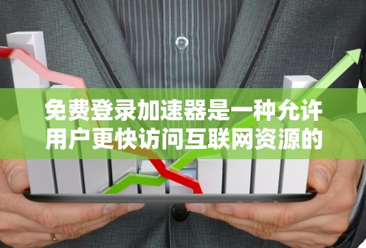 免费登录加速器是一种允许用户更快访问互联网资源的工具，通常属于浏览器加速器。以下是关于如何选择和使用免费登录加速器的综合建议