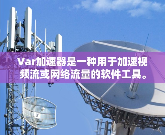 Var加速器是一种用于加速视频流或网络流量的软件工具。Var加速器可以显著提升视频流的流畅度和带宽利用效率。以下是几个免费的Var加速器工具