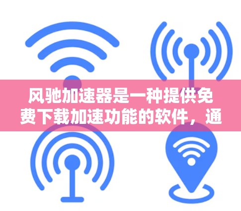 风驰加速器是一种提供免费下载加速功能的软件，通常用于加速特定类型的下载文件或软件。以下是一些常见的免费加速工具推荐，以及一些安全和隐私注意事项
