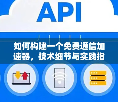 如何构建一个免费通信加速器，技术细节与实践指南