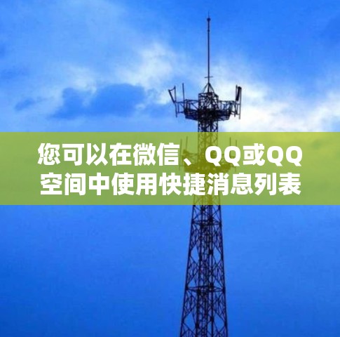 您可以在微信、QQ或QQ空间中使用快捷消息列表功能,以下是一些步骤