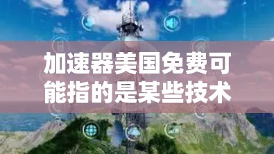 加速器美国免费可能指的是某些技术加速器或服务在特定条件下提供免费使用。以下是一些可能的情况和解释