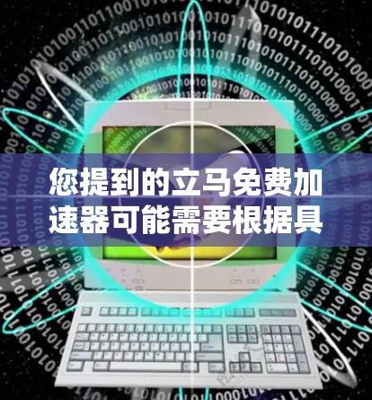 您提到的立马免费加速器可能需要根据具体情况来调整。以下是一些常见的免费网络加速器推荐,您可以根据自己的需求选择