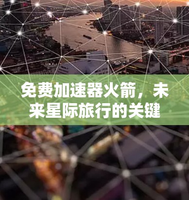 免费加速器火箭，未来星际旅行的关键技术