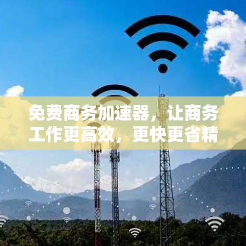 免费商务加速器,让商务工作更高效,更快更省精力!
