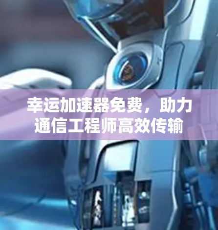 幸运加速器免费,助力通信工程师高效传输