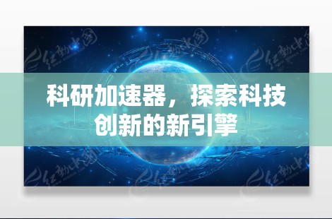 科研加速器，探索科技创新的新引擎