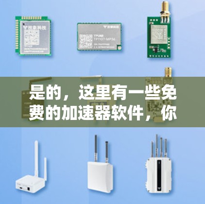 是的,这里有一些免费的加速器软件,你可以选择适合自己的。以下是几个常用的免费加速器推荐
