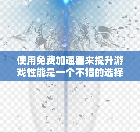 使用免费加速器来提升游戏性能是一个不错的选择，但需要仔细规划和调整。以下是一些步骤和建议，帮助你更好地使用加速器