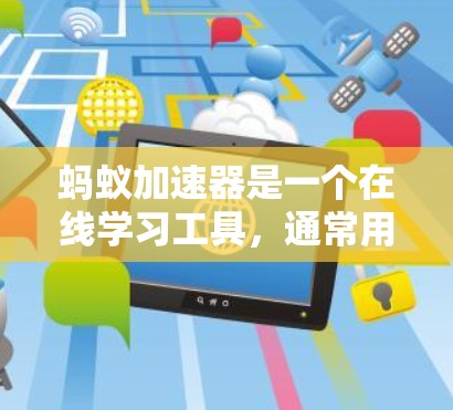 蚂蚁加速器是一个在线学习工具，通常用于学生和学习者进行学习和复习。它可能提供免费的使用权限，但可能有时间限制或付费会员选项。以下是关于蚂蚁加速器的常见问题和解答