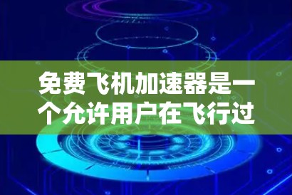 免费飞机加速器是一个允许用户在飞行过程中加速或调整飞行路径的软件工具。它通常需要注册才能使用，提供多种功能以提升飞行效率和舒适度。以下是关于免费飞机加速器的详细分析