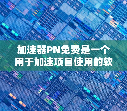 加速器PN免费是一个用于加速项目使用的软件,通常指的是物理引擎或资源加速工具。以下是对PN免费的详细分析