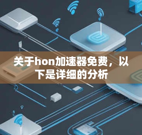 关于hon加速器免费，以下是详细的分析