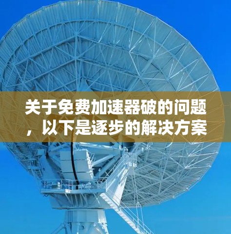 关于免费加速器破的问题，以下是逐步的解决方案