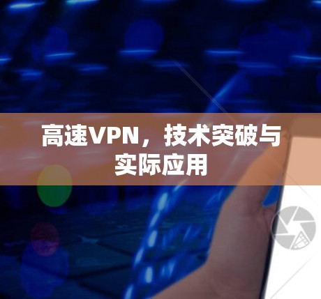 高速VPN,技术突破与实际应用 高速VPN,技术突破与实际应用