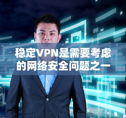 稳定VPN是需要考虑的网络安全问题之一。以下是逐步的解决方案 稳定VPN是需要考虑的网络安全问题之一。以下是逐步的解决方案