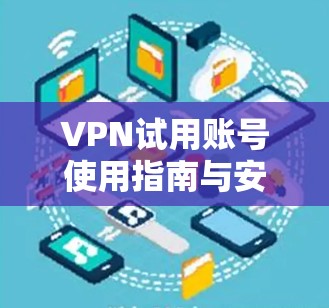 VPN试用账号使用指南与安全建议 VPN试用账号使用指南与安全建议