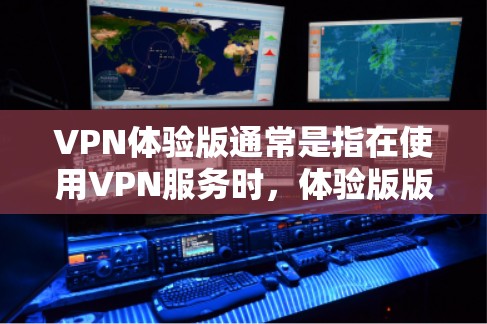 VPN体验版通常是指在使用VPN服务时，体验版版本可能有一些不同于正式版本的限制或功能。以下是一些可能涉及的方面