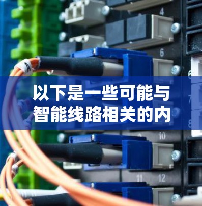 以下是一些可能与智能线路相关的内容