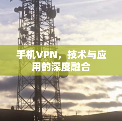 手机VPN，技术与应用的深度融合