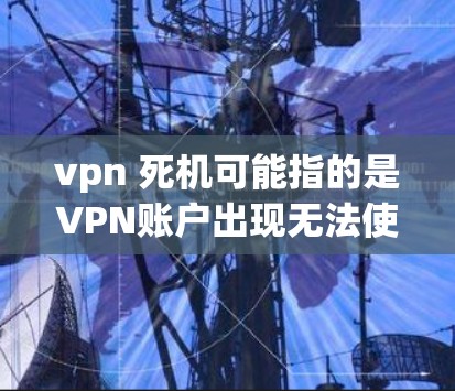 vpn 死机可能指的是VPN账户出现无法使用或数据丢失的问题。以下是一些可能的解决方法