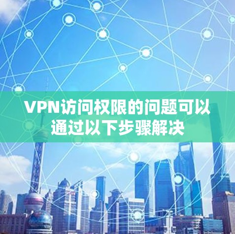 VPN访问权限的问题可以通过以下步骤解决