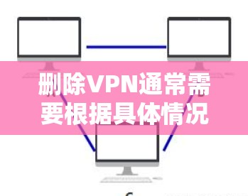 删除VPN通常需要根据具体情况而定。以下是一步步的解决方案